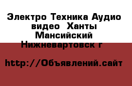 Электро-Техника Аудио-видео. Ханты-Мансийский,Нижневартовск г.